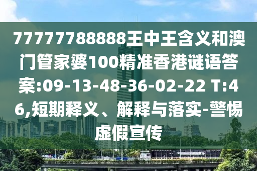 77777788888王中王含義和澳門管家婆100精準(zhǔn)香港謎語答案:09-13-48-36-02-22 T:46,短期釋義、解釋與落實-警惕虛假宣傳