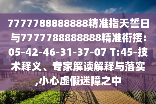 7777788888888精準指天誓日與7777788888888精準銜接:05-42-46-31-37-07 T:45-技術(shù)釋義、專家解讀解釋與落實,小心虛假迷障之中