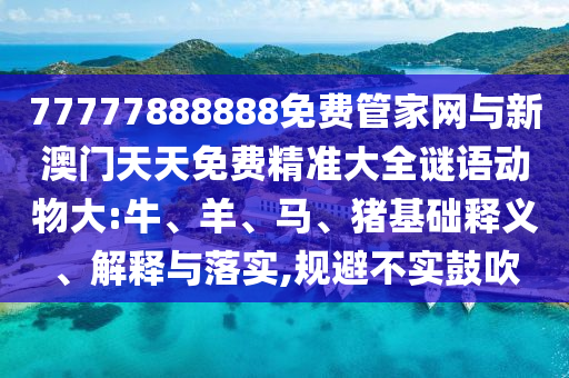 77777888888免費(fèi)管家網(wǎng)與新澳門(mén)天天免費(fèi)精準(zhǔn)大全謎語(yǔ)動(dòng)物大:牛