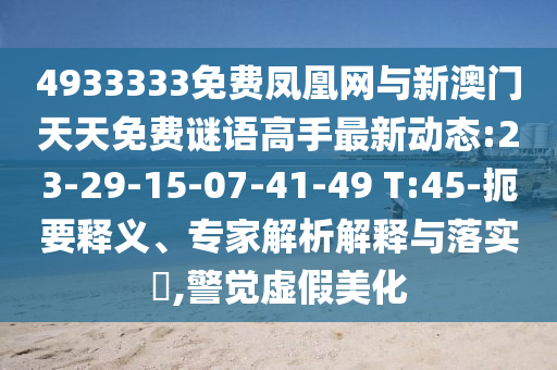 4933333免費(fèi)鳳凰網(wǎng)與新澳門(mén)天天免費(fèi)謎語(yǔ)高手最新動(dòng)態(tài):23-29-15-07-41-49 T:45-扼要釋義、專(zhuān)家解析解釋與落實(shí)?,警覺(jué)虛假美化