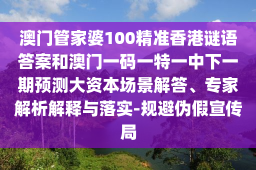 澳門管家婆100精準香港謎語答案和澳門一碼一特一中下一期預測大資本場景解答、專家解析解釋與落實-規(guī)避偽假宣傳局