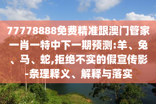 77778888免費(fèi)精準(zhǔn)跟澳門管家一肖一特中下一期預(yù)測(cè):羊
