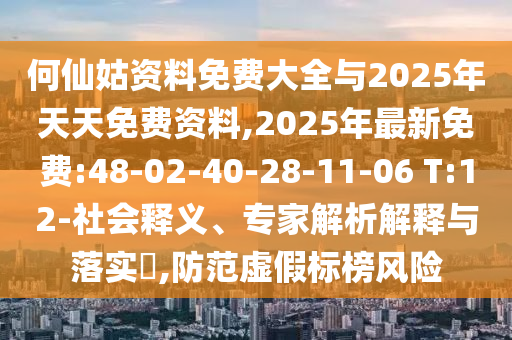 何仙姑資料免費大全與2025年天天免費資料,2025年最新免費:48-02-40-28-11-06 T:12-社會釋義、專家解析解釋與落實?,防范虛假標榜風險