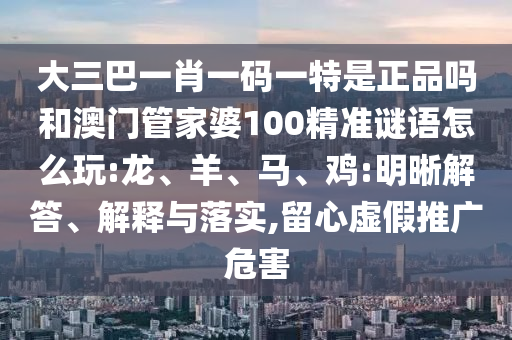 大三巴一肖一碼一特是正品嗎和澳門管家婆100精準(zhǔn)謎語怎么玩:龍