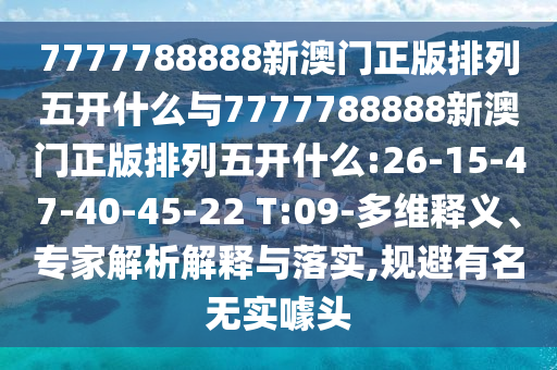 7777788888新澳門正版排列五開什么與7777788888新澳門正版排列五開什么:26-15-47-40-45-22 T:09-多維釋義、專家解析解釋與落實,規(guī)避有名無實噱頭