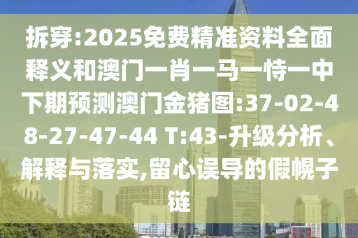 拆穿:2025免費(fèi)精準(zhǔn)資料全面釋義和澳門(mén)一肖一馬一恃一中下期預(yù)測(cè)澳門(mén)金豬圖:37-02-48-27-47-44 T:43-升級(jí)分析、解釋與落實(shí),留心誤導(dǎo)的假幌子鏈