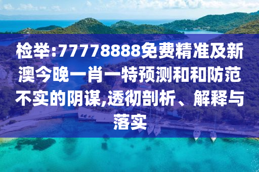 檢舉:77778888免費(fèi)精準(zhǔn)及新澳今晚一肖一特預(yù)測(cè)和和防范不實(shí)的陰謀,透徹剖析、解釋與落實(shí)