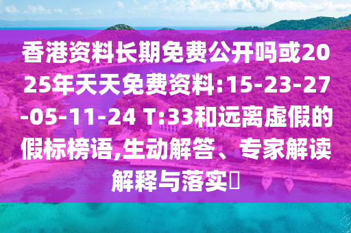 香港資料長期免費公開嗎或2025年天天免費資料:15-23-27-05-11-24 T:33和遠離虛假的假標榜語,生動解答、專家解讀解釋與落實?