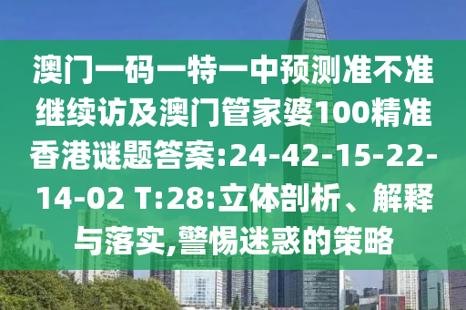 澳門一碼一特一中預(yù)測準(zhǔn)不準(zhǔn)繼續(xù)訪及澳門管家婆100精準(zhǔn)香港謎題答案:24-42-15-22-14-02 T:28:立體剖析、解釋與落實(shí),警惕迷惑的策略