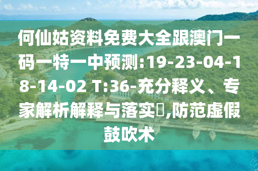何仙姑資料免費(fèi)大全跟澳門一碼一特一中預(yù)測:19-23-04-18-14-02 T:36-充分釋義、專家解析解釋與落實(shí)?,防范虛假鼓吹術(shù)
