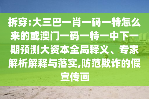 拆穿:大三巴一肖一碼一特怎么來的或澳門一碼一特一中下一期預(yù)測大資本全局釋義、專家解析解釋與落實,防范欺詐的假宣傳畫