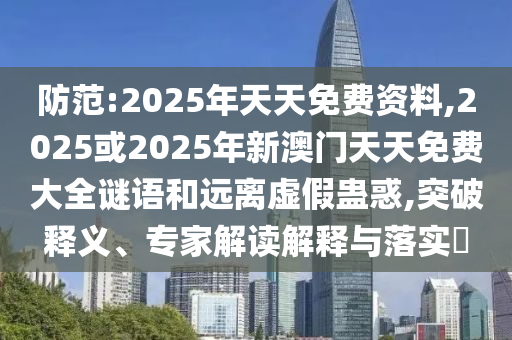 防范:2025年天天免費資料,2025或2025年新澳門天天免費大全謎語和遠離虛假蠱惑,突破釋義、專家解讀解釋與落實?
