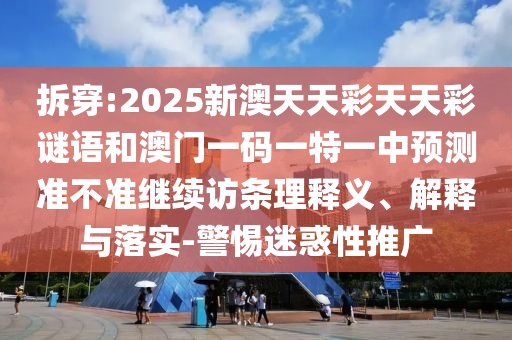 拆穿:2025新澳天天彩天天彩謎語和澳門一碼一特一中預(yù)測準(zhǔn)不準(zhǔn)繼續(xù)訪條理釋義、解釋與落實(shí)-警惕迷惑性推廣