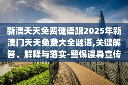 新澳天天免費(fèi)謎語跟2025年新澳門天天免費(fèi)大全謎語,關(guān)鍵解答、解釋與落實(shí)-警惕誤導(dǎo)宣傳