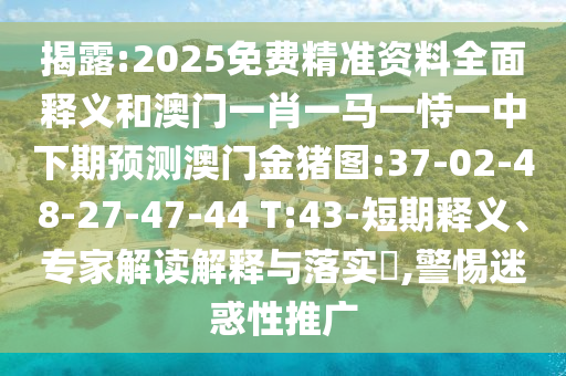 揭露:2025免費(fèi)精準(zhǔn)資料全面釋義和澳門一肖一馬一恃一中下期預(yù)測(cè)澳門金豬圖:37-02-48-27-47-44 T:43-短期釋義、專家解讀解釋與落實(shí)?,警惕迷惑性推廣