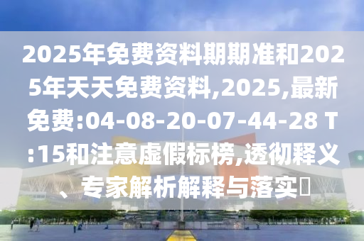 2025年免費資料期期準和2025年天天免費資料,2025,最新免費:04-08-20-07-44-28 T:15和注意虛假標榜,透徹釋義、專家解析解釋與落實?