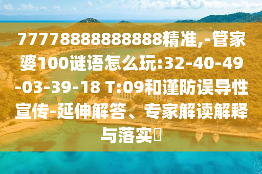 77778888888888精準,-管家婆100謎語怎么玩:32-40-49-03-39-18 T:09和謹防誤導(dǎo)性宣傳-延伸解答、專家解讀解釋與落實?