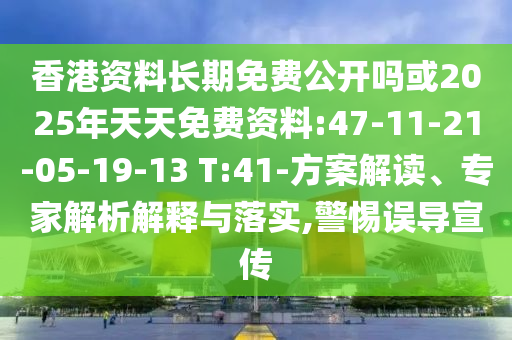 香港資料長(zhǎng)期免費(fèi)公開嗎或2025年天天免費(fèi)資料:47-11-21-05-19-13 T:41-方案解讀、專家解析解釋與落實(shí),警惕誤導(dǎo)宣傳
