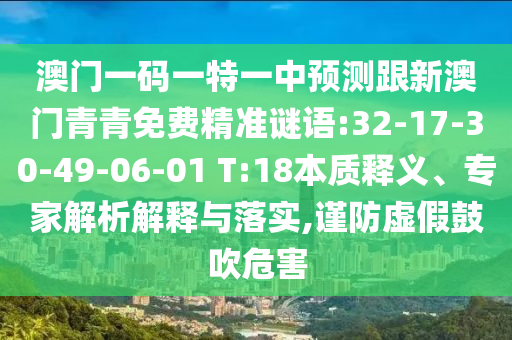 澳門一碼一特一中預測跟新澳門青青免費精準謎語:32-17-30-49-06-01 T:18本質(zhì)釋義、專家解析解釋與落實,謹防虛假鼓吹危害