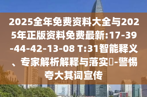 2025全年免費資料大全與2025年正版資料免費最新:17-39-44-42-13-08 T:31智能釋義、專家解析解釋與落實?-警惕夸大其詞宣傳