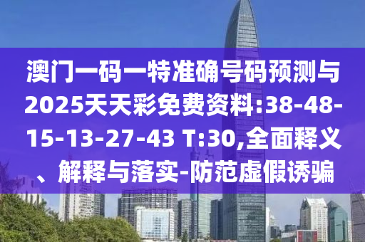 澳門一碼一特準(zhǔn)確號(hào)碼預(yù)測(cè)與2025天天彩免費(fèi)資料:38-48-15-13-27-43 T:30,全面釋義、解釋與落實(shí)-防范虛假誘騙
