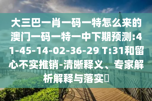 大三巴一肖一碼一特怎么來(lái)的澳門一碼一特一中下期預(yù)測(cè):41-45-14-02-36-29 T:31和留心不實(shí)推銷-清晰釋義、專家解析解釋與落實(shí)?