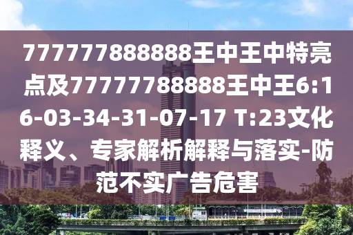 777777888888王中王中特亮點(diǎn)及77777788888王中王6:16-03-34-31-07-17 T:23文化釋義、專家解析解釋與落實(shí)-防范不實(shí)廣告危害