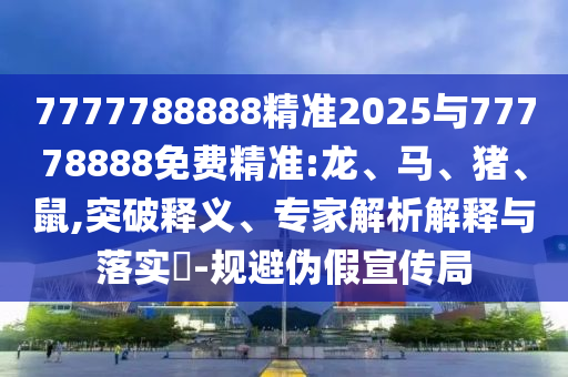 7777788888精準2025與77778888免費精準:龍
