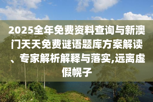 2025全年免費資料查詢與新澳門天天免費謎語題庫方案解讀、專家解析解釋與落實,遠離虛假幌子