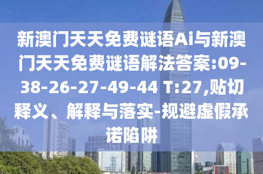 新澳門天天免費謎語Ai與新澳門天天免費謎語解法答案:09-38-26-27-49-44 T:27,貼切釋義、解釋與落實-規(guī)避虛假承諾陷阱