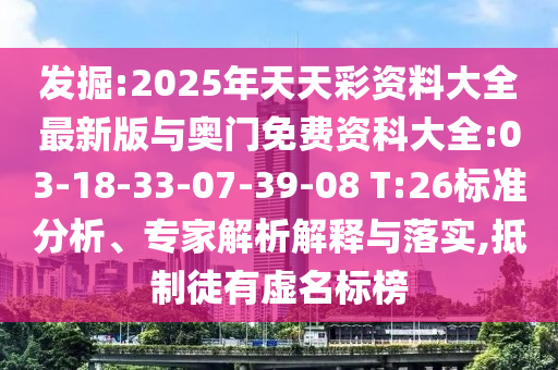 發(fā)掘:2025年天天彩資料大全最新版與奧門免費資科大全:03-18-33-07-39-08 T:26標準分析、專家解析解釋與落實,抵制徒有虛名標榜