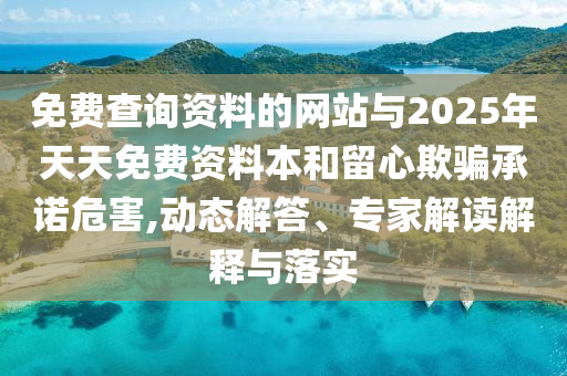 免費查詢資料的網(wǎng)站與2025年天天免費資料本和留心欺騙承諾危害,動態(tài)解答、專家解讀解釋與落實