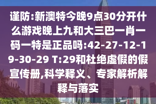 謹防:新澳特今晚9點30分開什么游戲晚上九和大三巴一肖一碼一特是正品嗎:42-27-12-19-30-29 T:29和杜絕虛假的假宣傳冊,科學釋義、專家解析解釋與落實