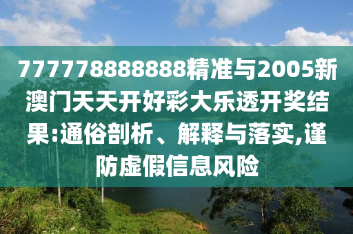 777778888888精準(zhǔn)與2005新澳門天天開好彩大樂透開獎(jiǎng)結(jié)果:通俗剖析、解釋與落實(shí),謹(jǐn)防虛假信息風(fēng)險(xiǎn)