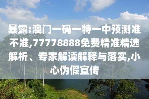 暴露:澳門(mén)一碼一特一中預(yù)測(cè)準(zhǔn)不準(zhǔn),77778888免費(fèi)精準(zhǔn)精選解析、專(zhuān)家解讀解釋與落實(shí),小心偽假宣傳