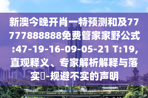 新澳今晚開肖一特預(yù)測和及77777888888免費(fèi)管家家野公式:47-19-16-09-05-21 T:19,直觀釋義、專家解析解釋與落實(shí)?-規(guī)避不實(shí)的聲明