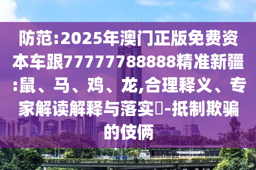 防范:2025年澳門(mén)正版免費(fèi)資本車(chē)跟77777788888精準(zhǔn)新疆:鼠、馬、雞、龍,合理釋義、專(zhuān)家解讀解釋與落實(shí)?-抵制欺騙的伎倆