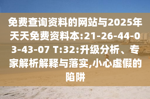 免費(fèi)查詢(xún)資料的網(wǎng)站與2025年天天免費(fèi)資料本:21-26-44-03-43-07 T:32:升級(jí)分析、專(zhuān)家解析解釋與落實(shí),小心虛假的陷阱