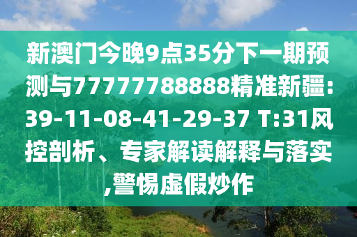 新澳門今晚9點(diǎn)35分下一期預(yù)測與77777788888精準(zhǔn)新疆:39-11-08-41-29-37 T:31風(fēng)控剖析、專家解讀解釋與落實(shí),警惕虛假炒作