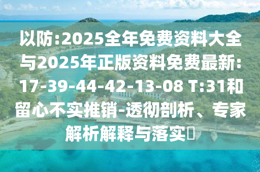 以防:2025全年免費資料大全與2025年正版資料免費最新:17-39-44-42-13-08 T:31和留心不實推銷-透徹剖析、專家解析解釋與落實?