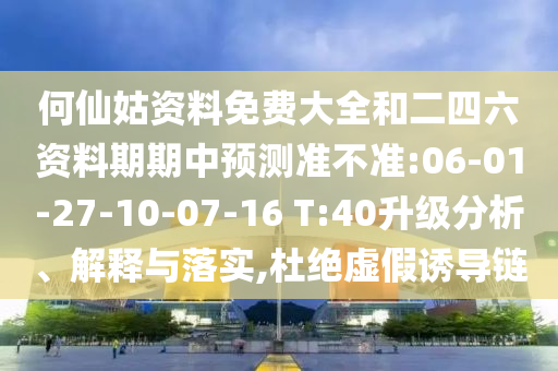 何仙姑資料免費(fèi)大全和二四六資料期期中預(yù)測(cè)準(zhǔn)不準(zhǔn):06-01-27-10-07-16 T:40升級(jí)分析、解釋與落實(shí),杜絕虛假誘導(dǎo)鏈
