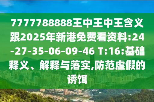7777788888王中王中王含義跟2025年新港免費(fèi)看資料:24-27-35-06-09-46 T:16:基礎(chǔ)釋義、解釋與落實,防范虛假的誘餌