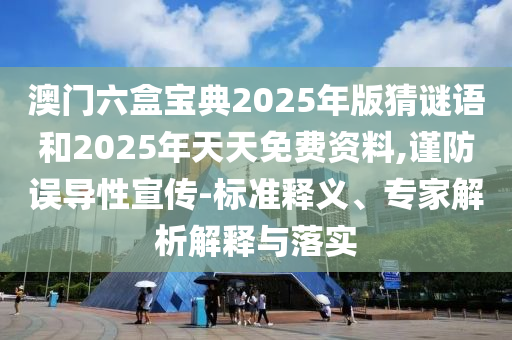 澳門六盒寶典2025年版猜謎語(yǔ)和2025年天天免費(fèi)資料,謹(jǐn)防誤導(dǎo)性宣傳-標(biāo)準(zhǔn)釋義、專家解析解釋與落實(shí)