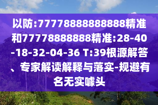 以防:77778888888888精準(zhǔn)和77778888888精準(zhǔn):28-40-18-32-04-36 T:39根源解答、專家解讀解釋與落實-規(guī)避有名無實噱頭