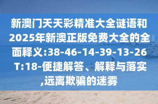 新澳門天天彩精準大全謎語和2025年新澳正版免費大全的全面釋義:38-46-14-39-13-26 T:18-便捷解答、解釋與落實,遠離欺騙的迷霧