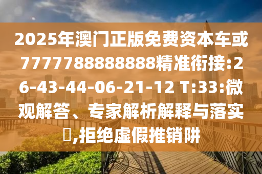 2025年澳門正版免費資本車或7777788888888精準(zhǔn)銜接:26-43-44-06-21-12 T:33:微觀解答、專家解析解釋與落實?,拒絕虛假推銷阱