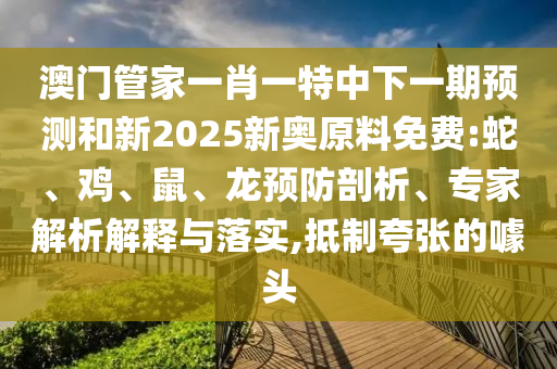 澳門管家一肖一特中下一期預(yù)測和新2025新奧原料免費(fèi):蛇