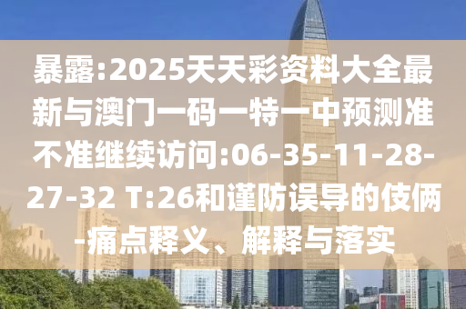 暴露:2025天天彩資料大全最新與澳門一碼一特一中預(yù)測(cè)準(zhǔn)不準(zhǔn)繼續(xù)訪問(wèn):06-35-11-28-27-32 T:26和謹(jǐn)防誤導(dǎo)的伎倆-痛點(diǎn)釋義、解釋與落實(shí)