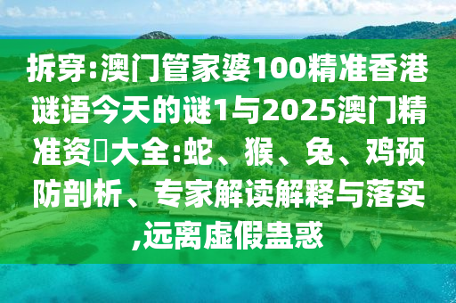 拆穿:澳門管家婆100精準(zhǔn)香港謎語(yǔ)今天的謎1與2025澳門精準(zhǔn)資枓大全:蛇、猴、兔、雞預(yù)防剖析、專家解讀解釋與落實(shí),遠(yuǎn)離虛假蠱惑