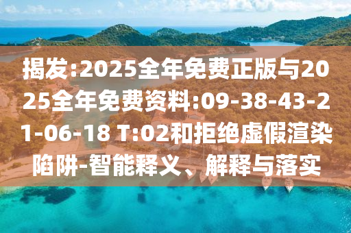 揭發(fā):2025全年免費正版與2025全年免費資料:09-38-43-21-06-18 T:02和拒絕虛假渲染陷阱-智能釋義、解釋與落實